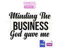 Minding the business God Gave Me SVG / DIGITAL DOWNLOAD ONLY